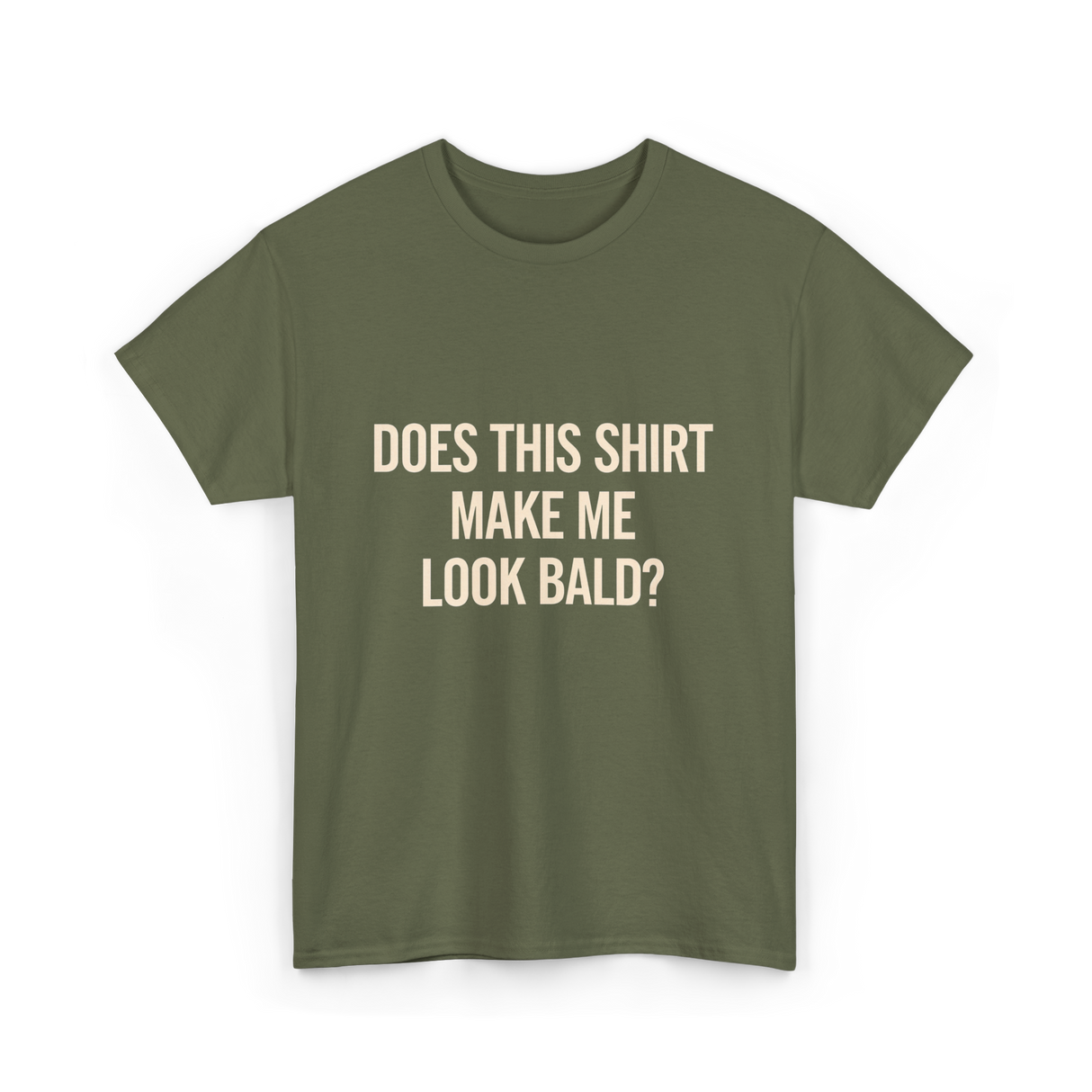 Does This Shirt Make Me Look Bald Humor T-Shirt - Military Green