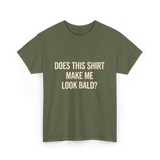 Does This Shirt Make Me Look Bald Humor T-Shirt - Military Green