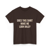 Does This Shirt Make Me Look Bald Humor T-Shirt - Dark Chocolate