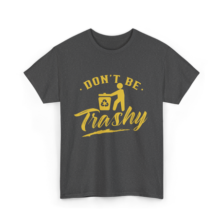 Don't Be Trashy Recycling Environment T-Shirt - Dark Heather