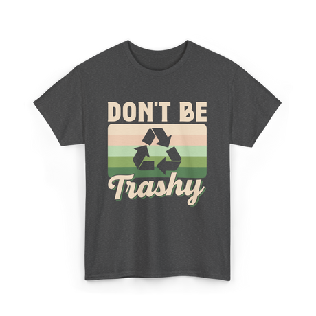 Don't Be Trashy Recycling Environment T-Shirt - Dark Heather