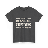 Dont Blame Me I Married Family T-Shirt - Dark Heather