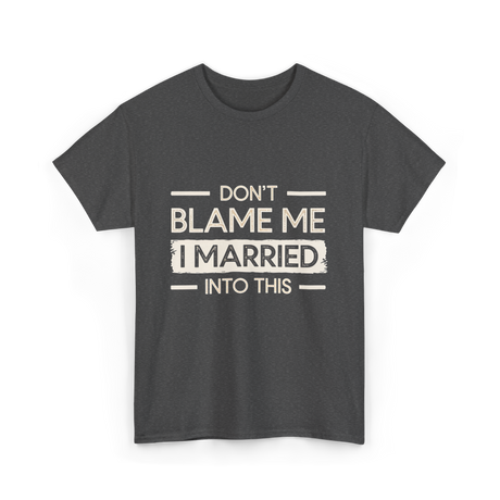 Dont Blame Me I Married Family T-Shirt - Dark Heather