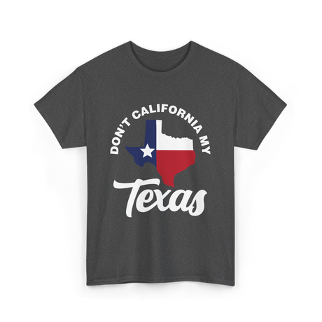 Don't California My Texas Patriotism T-Shirt - Dark Heather