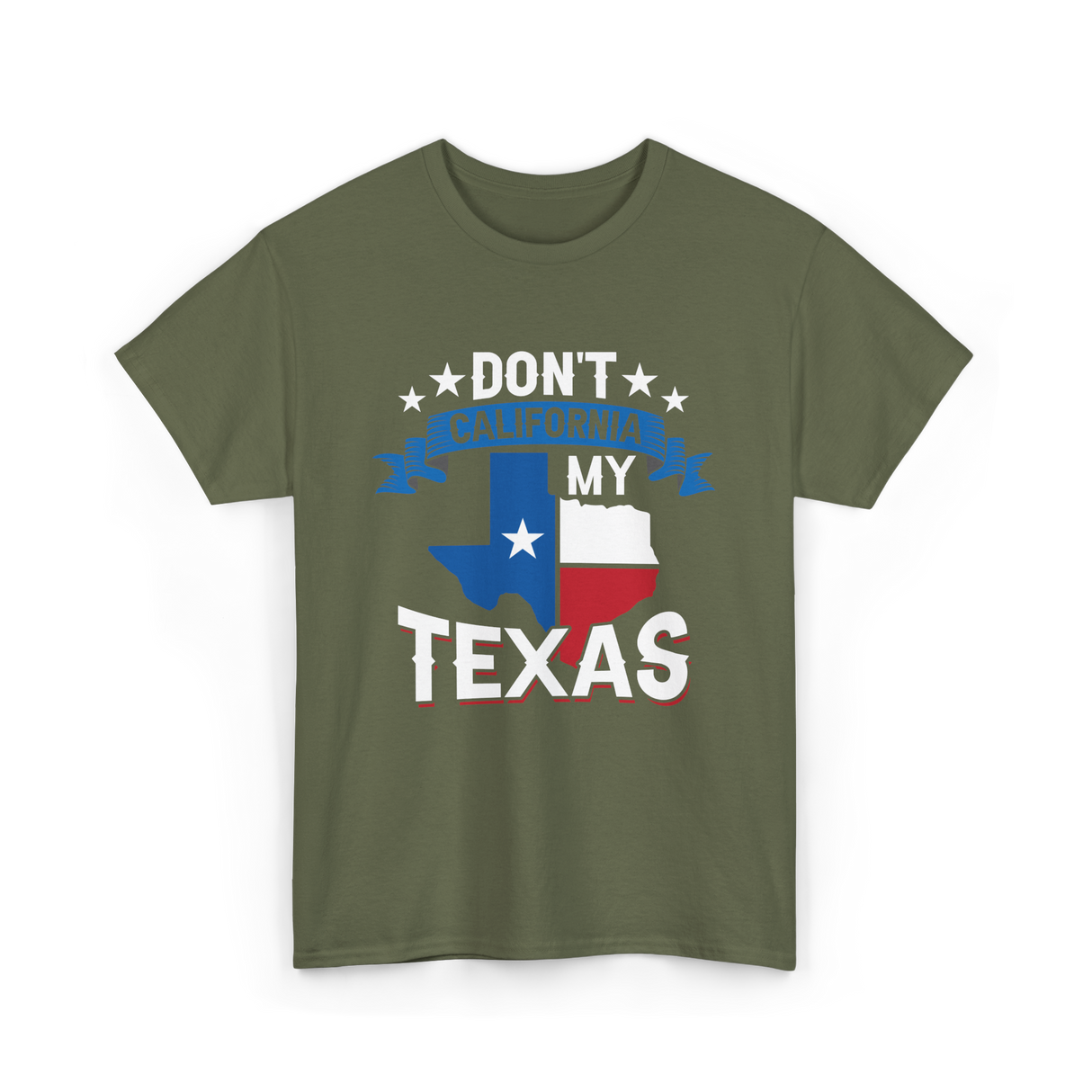 Don't California My Texas Patriotism T-Shirt - Military Green