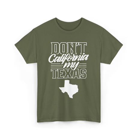 Don't California My Texas Texas Pride T-Shirt - Military Green