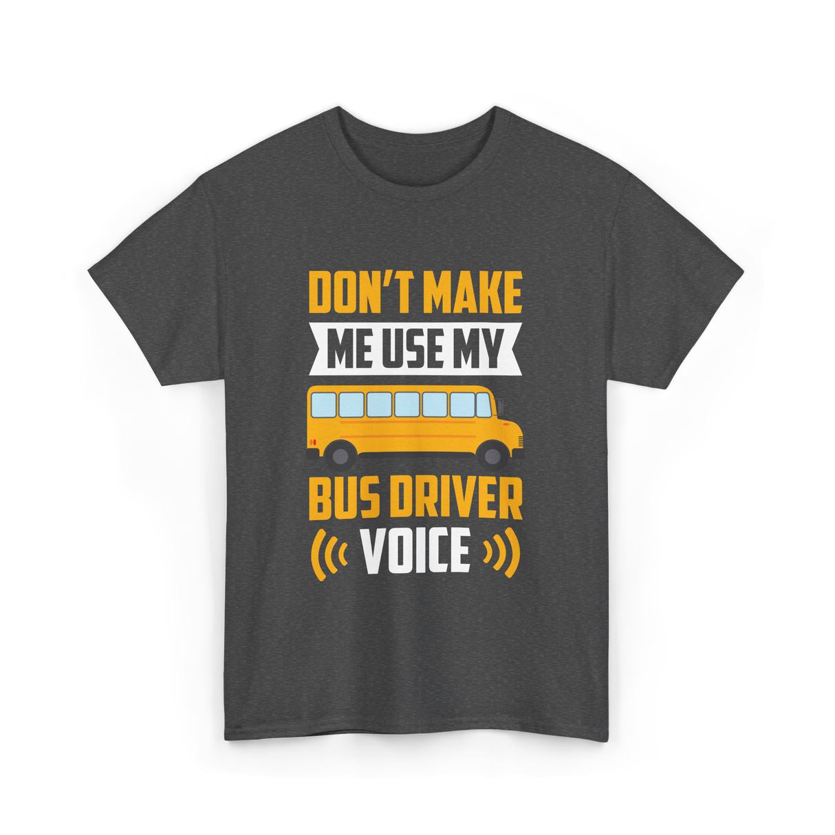 Don't Make Me Use My Bus Driver Voice Driving T-Shirt - Dark Heather