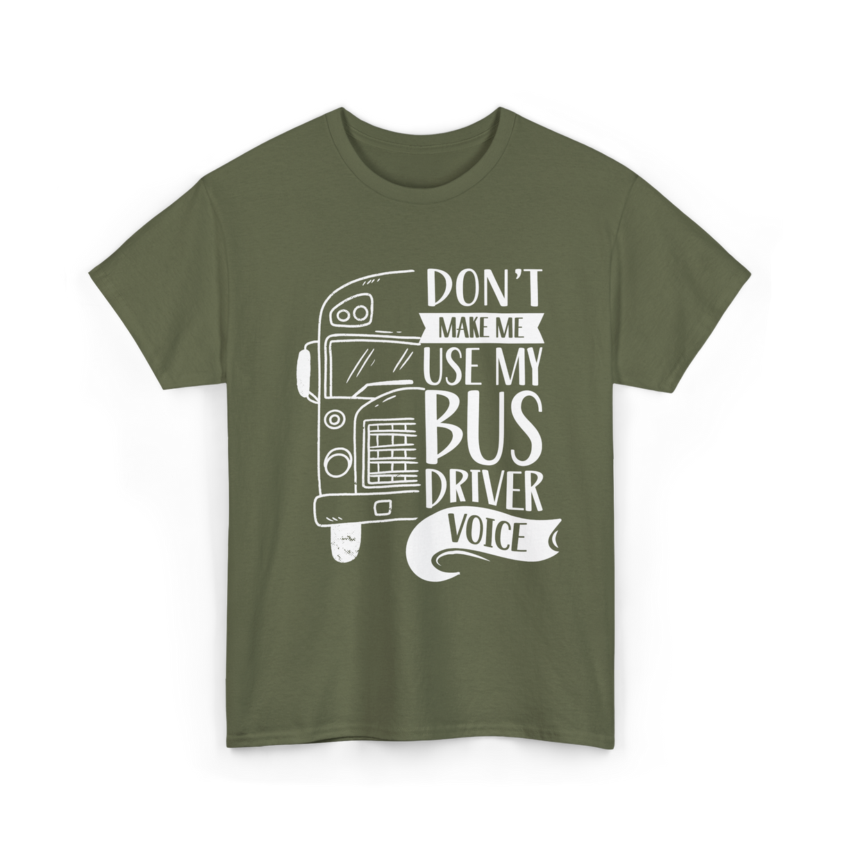 Don't Make Me Use My Bus Driver Voice T-Shirt - Military Green