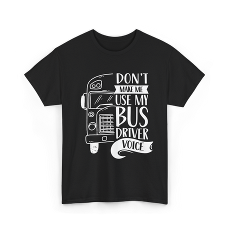 Don't Make Me Use My Bus Driver Voice T-Shirt - Black