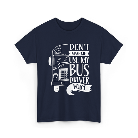 Don't Make Me Use My Bus Driver Voice T-Shirt - Navy