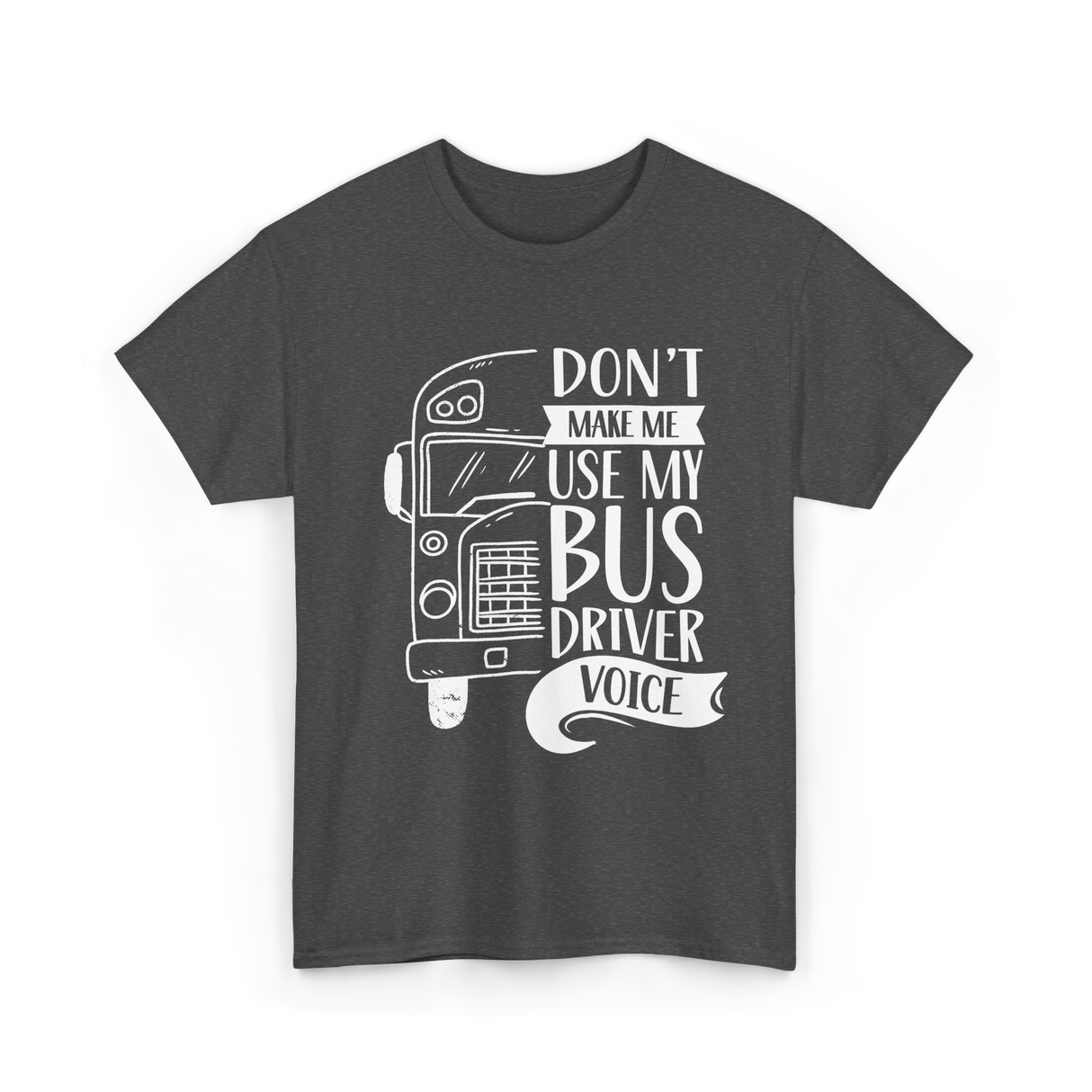 Don't Make Me Use My Bus Driver Voice T-Shirt - Dark Heather