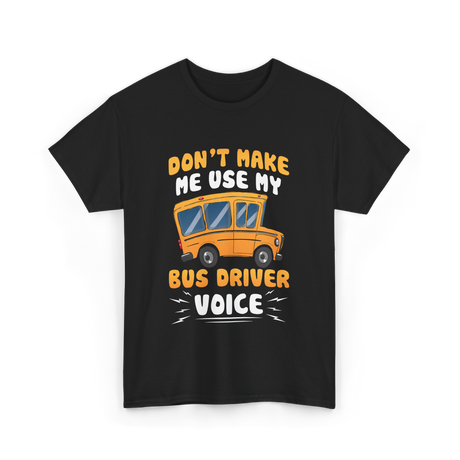 Don't Make Me Use My Bus Driver Voice T-Shirt - Black