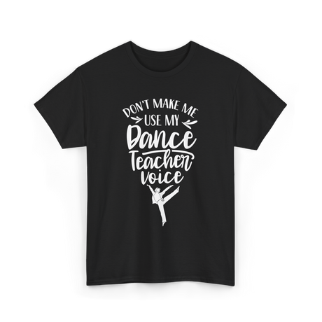 Don't Make Me Use My Dance Teacher Voice T-Shirt - Black