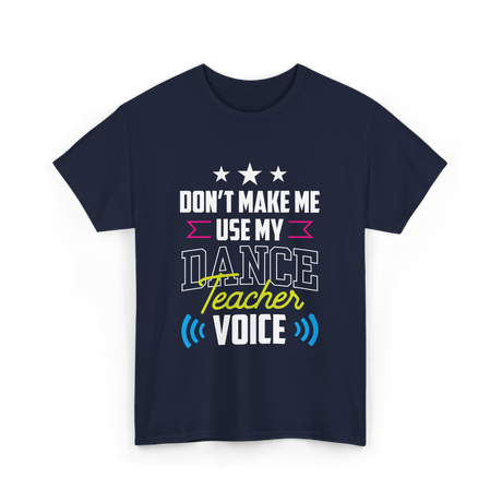 Don't Make Me Use My Dance Teacher Voice T-Shirt - Navy