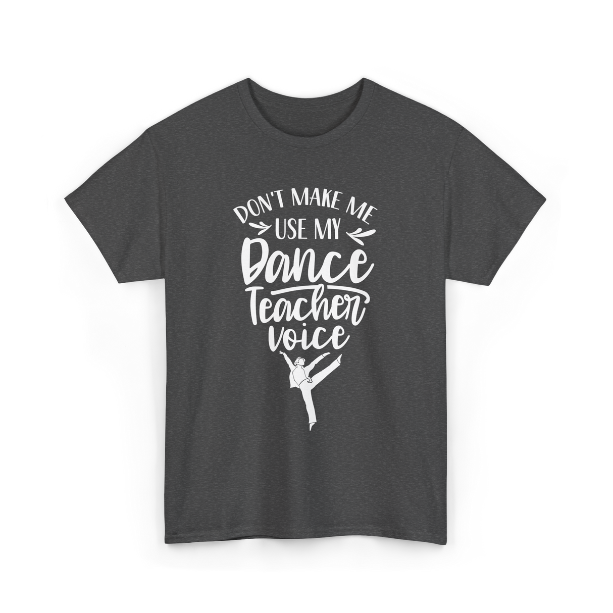 Don't Make Me Use My Dance Teacher Voice T-Shirt - Dark Heather