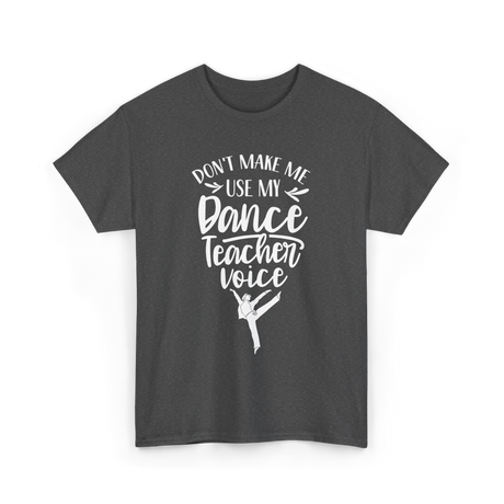 Don't Make Me Use My Dance Teacher Voice T-Shirt - Dark Heather