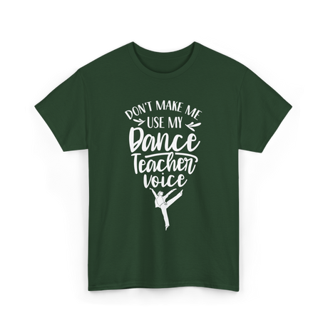 Don't Make Me Use My Dance Teacher Voice T-Shirt - Forest Green