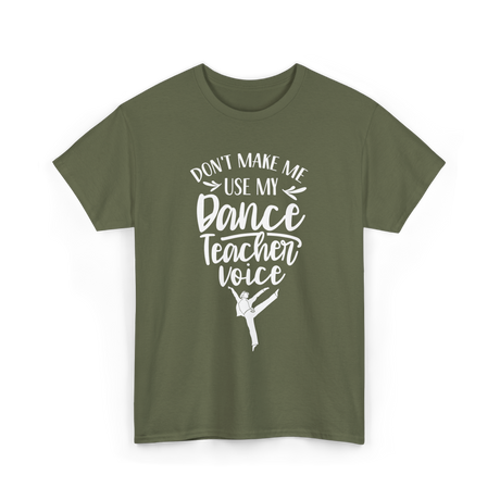 Don't Make Me Use My Dance Teacher Voice T-Shirt - Military Green