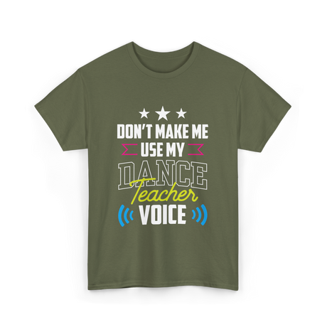 Don't Make Me Use My Dance Teacher Voice T-Shirt - Military Green