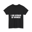 I Am Afraid Of Women Humor T-Shirt - Black