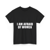 I Am Afraid Of Women Humor T-Shirt - Black