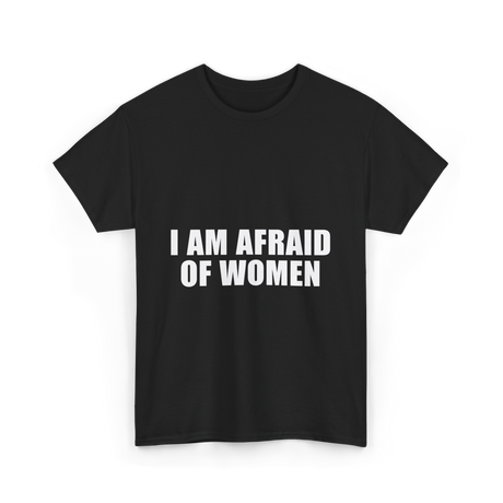 I Am Afraid Of Women Humor T-Shirt - Black