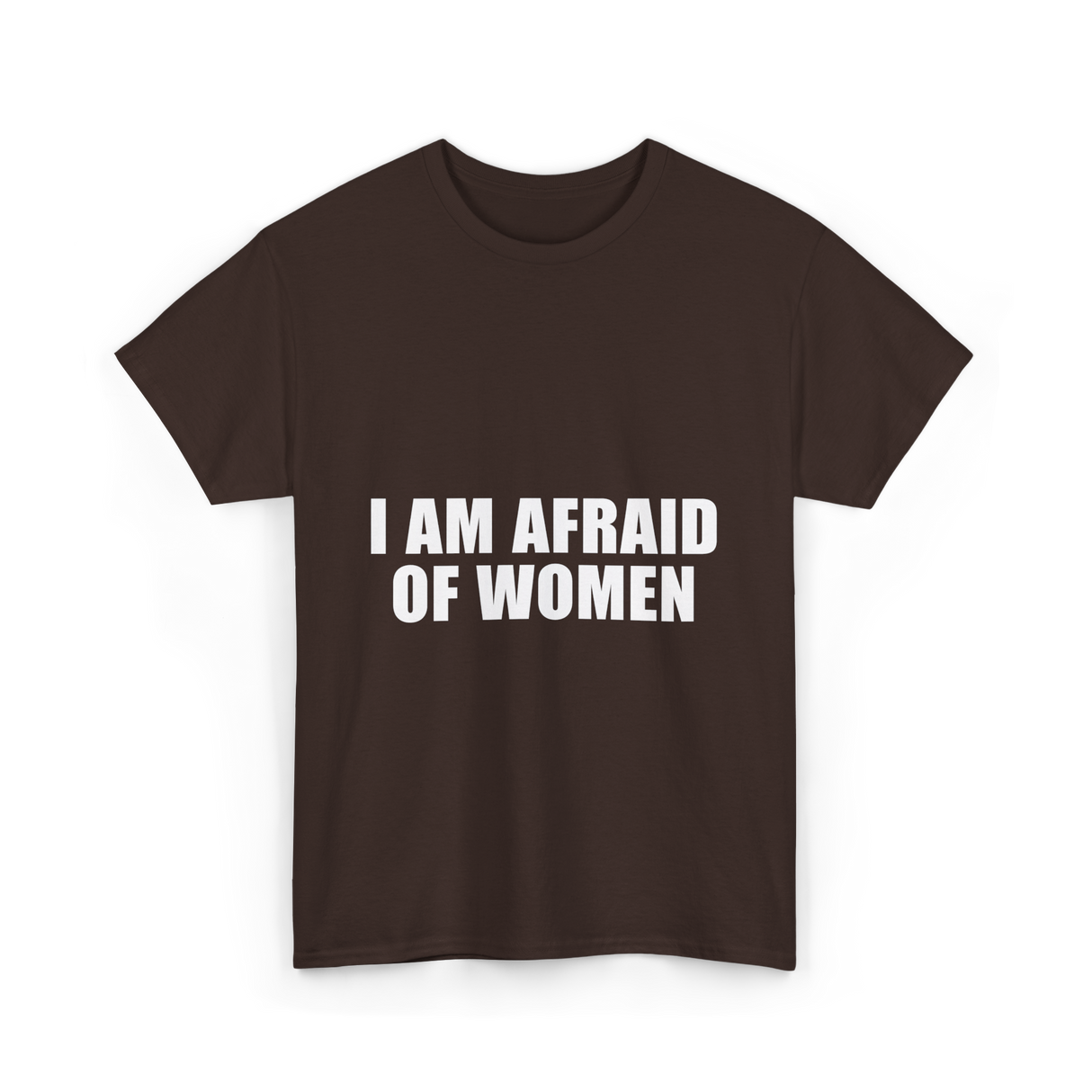 I Am Afraid Of Women Humor T-Shirt - Dark Chocolate