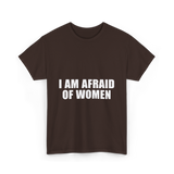 I Am Afraid Of Women Humor T-Shirt - Dark Chocolate