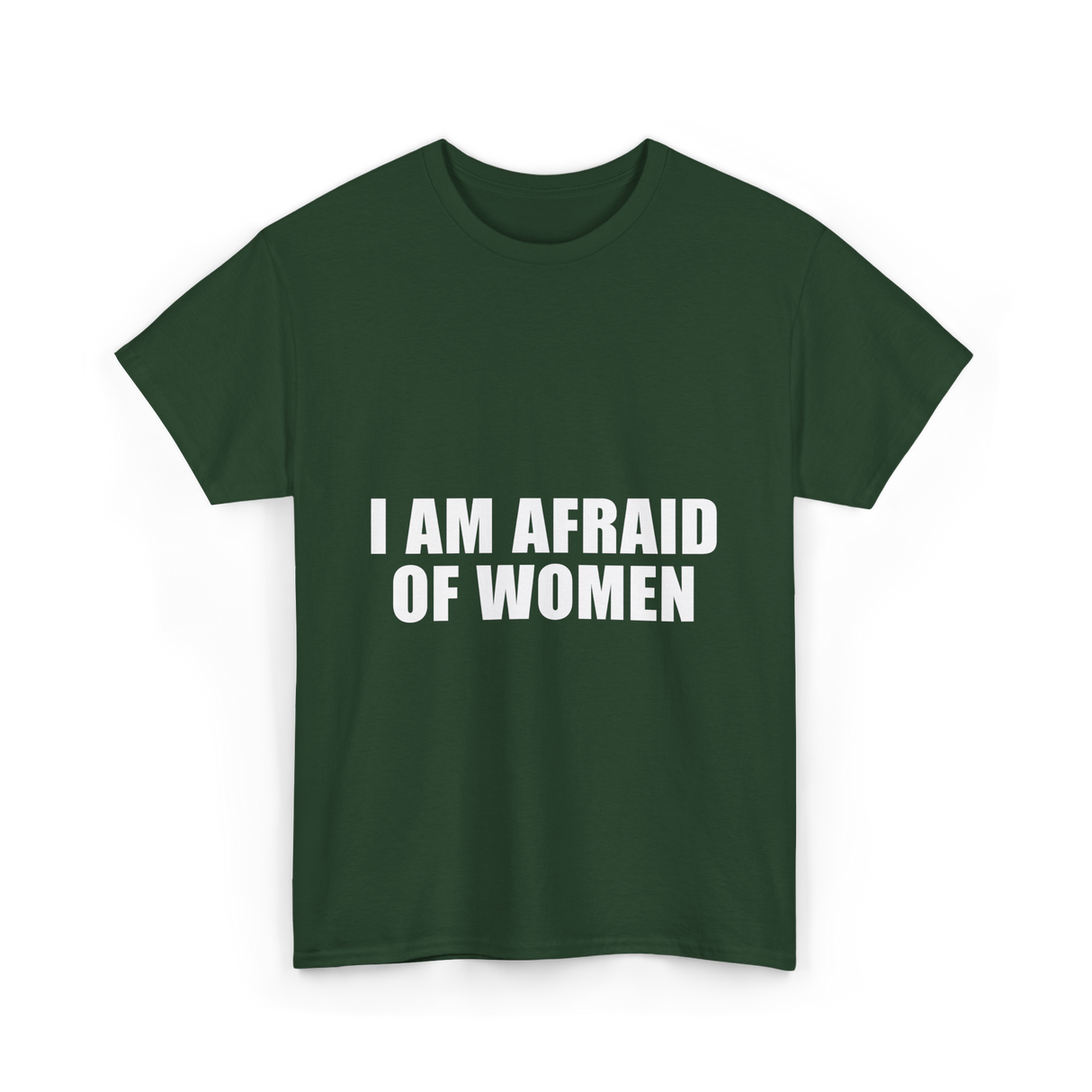 I Am Afraid Of Women Humor T-Shirt - Forest Green