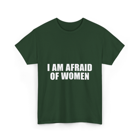 I Am Afraid Of Women Humor T-Shirt - Forest Green