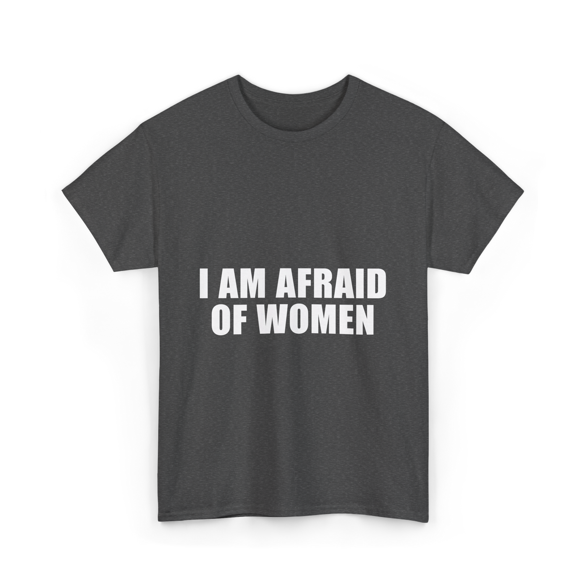 I Am Afraid Of Women Humor T-Shirt - Dark Heather