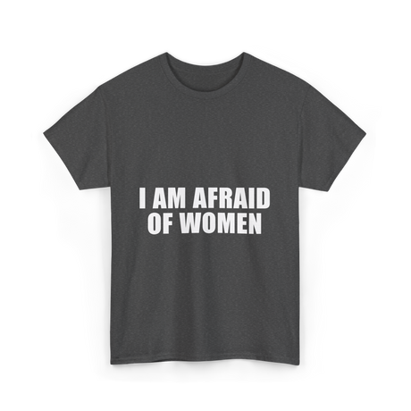 I Am Afraid Of Women Humor T-Shirt - Dark Heather