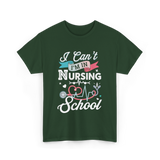 I Can't I'm In Nursing Nursing School T-Shirt - Forest Green