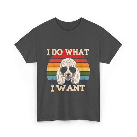 I Do What I Want Poodle T-Shirt - Dark Heather