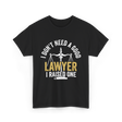 I Don't Need A Lawyer Advocate T-Shirt - Black