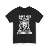 I Don't Need Therapy Chihuahua T-Shirt - Black