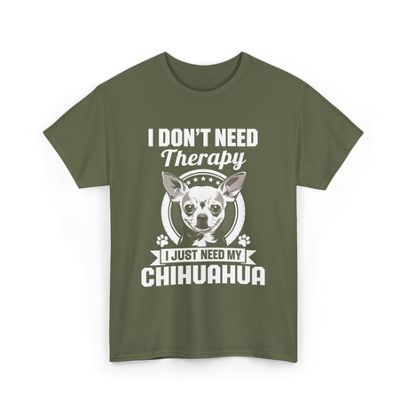 I Don't Need Therapy Chihuahua T-Shirt - Military Green