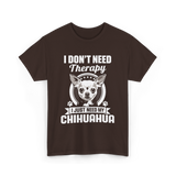 I Don't Need Therapy Chihuahua T-Shirt - Dark Chocolate