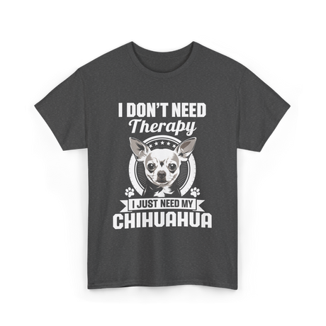 I Don't Need Therapy Chihuahua T-Shirt - Dark Heather