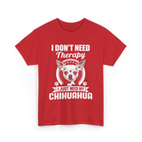 I Don't Need Therapy Chihuahua T-Shirt - Red