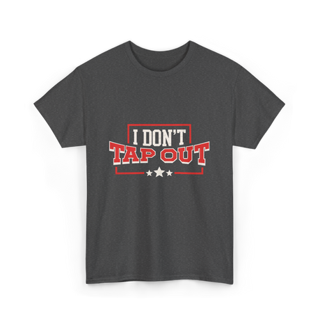 I Don't Tap Out MMA Fighting T-Shirt - Dark Heather