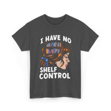 I Have No Shelf Control Books T-Shirt - Dark Heather