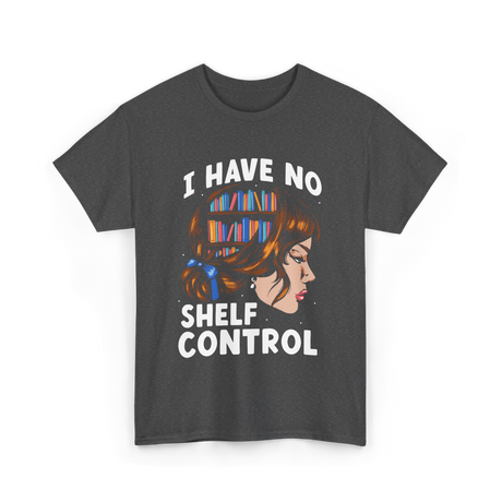 I Have No Shelf Control Books T-Shirt - Dark Heather