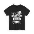 I Make Robotics Look Cool Robotics T-Shirt - Black