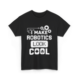 I Make Robotics Look Cool Robotics T-Shirt - Black