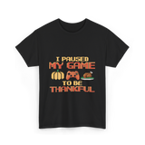 I Paused My Game Thanksgiving Gamer T-Shirt - Black