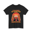 I Paused My Game Thanksgiving Gamer T-Shirt - Black