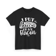 I Put Bacon Food Bacon Lover T-Shirt - Black