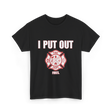 I Put Out Fires Firefighter T-Shirt - Black