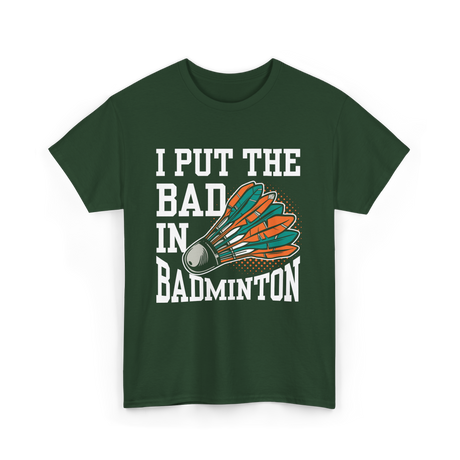 I Put The Bad Badminton Player T-Shirt - Forest Green